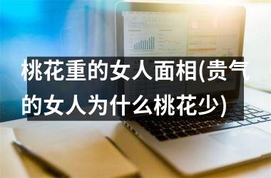 桃花重的女人面相(贵气的女人为什么桃花少)