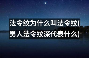 <h3>法令纹为什么叫法令纹(男人法令纹深代表什么)