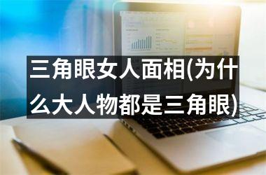 <h3>三角眼女人面相(为什么大人物都是三角眼)