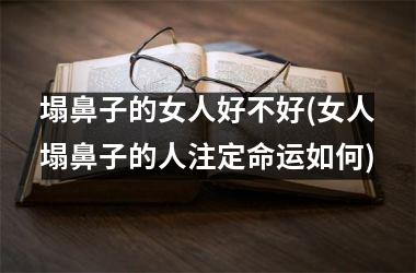 塌鼻子的女人好不好(女人塌鼻子的人注定命运如何)