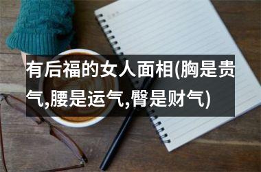 有后福的女人面相(胸是贵气,腰是运气,臀是财气)