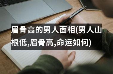 眉骨高的男人面相(男人山根低,眉骨高,命运如何)