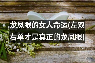 <h3>龙凤眼的女人命运(左双右单才是真正的龙凤眼)