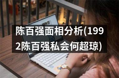<h3>陈百强面相分析(1992陈百强私会何超琼)
