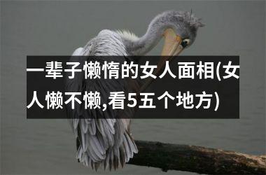 一辈子懒惰的女人面相(女人懒不懒,看5五个地方)