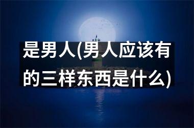 是男人(男人应该有的三样东西是什么)