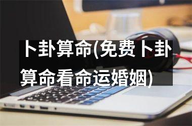 卜卦算命(免费卜卦算命看命运婚姻)