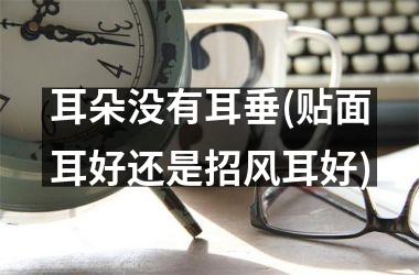 耳朵没有耳垂(贴面耳好还是招风耳好)