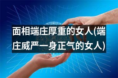 <h3>面相端庄厚重的女人(端庄威严一身正气的女人)