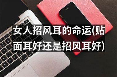 <h3>女人招风耳的命运(贴面耳好还是招风耳好)
