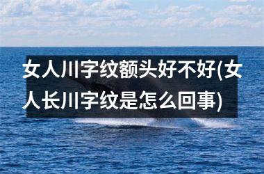 女人川字纹额头好不好(女人长川字纹是怎么回事)