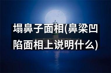 <h3>塌鼻子面相(鼻梁凹陷面相上说明什么)