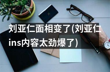 <h3>刘亚仁面相变了(刘亚仁ins内容太劲爆了)