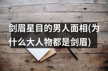 剑眉星目的男人面相(为什么大人物都是剑眉)