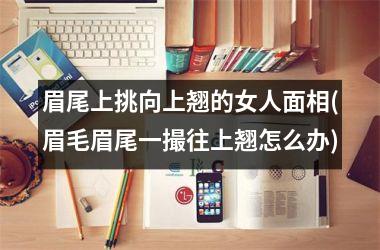 眉尾上挑向上翘的女人面相(眉毛眉尾一撮往上翘怎么办)