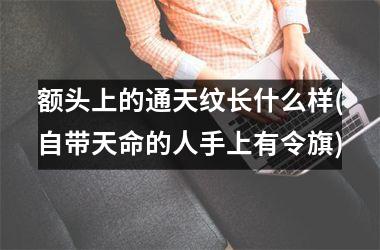 额头上的通天纹长什么样(自带天命的人手上有令旗)