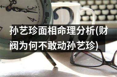 孙艺珍面相命理分析(财阀为何不敢动孙艺珍)