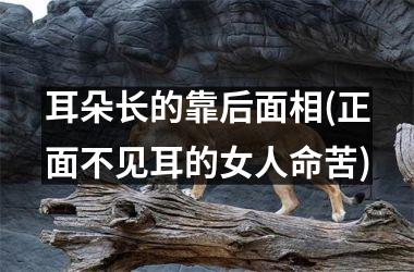 <h3>耳朵长的靠后面相(正面不见耳的女人命苦)