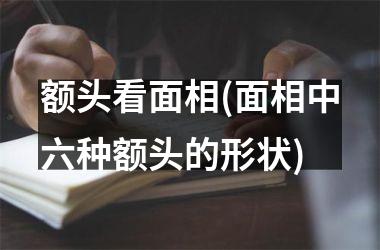 <h3>额头看面相(面相中六种额头的形状)