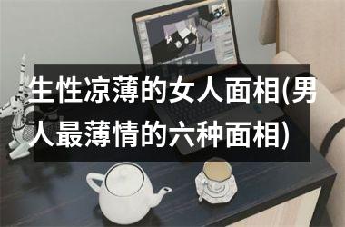 生性凉薄的女人面相(男人最薄情的六种面相)