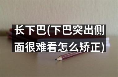 长下巴(下巴突出侧面很难看怎么矫正)