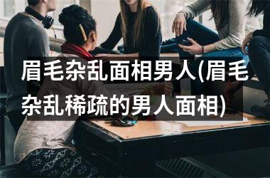 眉毛杂乱面相男人(眉毛杂乱稀疏的男人面相)