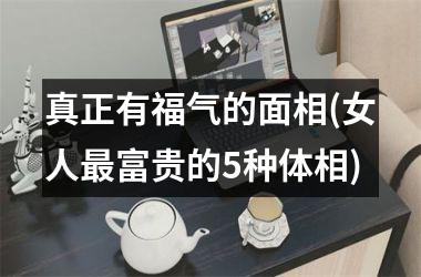 真正有福气的面相(女人最富贵的5种体相)