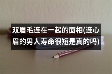 双眉毛连在一起的面相(连心眉的男人寿命很短是真的吗)