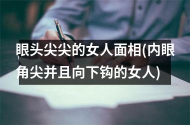 眼头尖尖的女人面相(内眼角尖并且向下钩的女人)