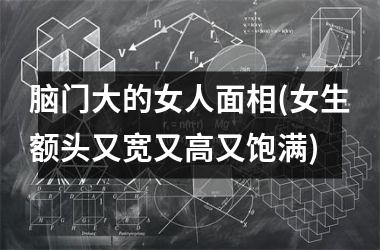 <h3>脑门大的女人面相(女生额头又宽又高又饱满)