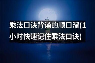 乘法口诀背诵的顺口溜(1小时快速记住乘法口诀)