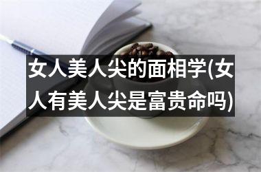 <h3>女人美人尖的面相学(女人有美人尖是富贵命吗)