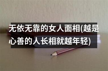 <h3>无依无靠的女人面相(越是心善的人长相就越年轻)