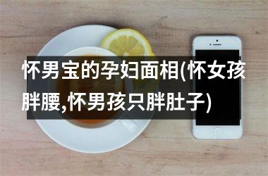 怀男宝的孕妇面相(怀女孩胖腰,怀男孩只胖肚子)