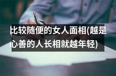 比较随便的女人面相(越是心善的人长相就越年轻)