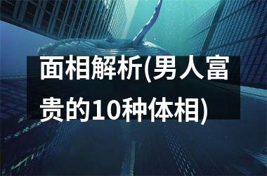 面相解析(男人富贵的10种体相)