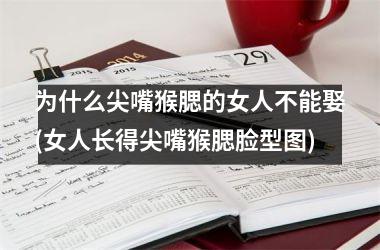 <h3>为什么尖嘴猴腮的女人不能娶(女人长得尖嘴猴腮脸型图)