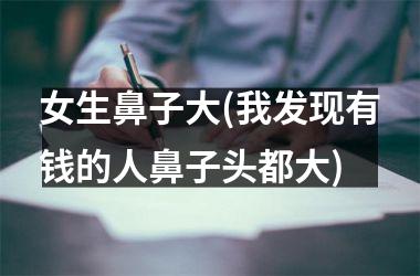 <h3>女生鼻子大(我发现有钱的人鼻子头都大)