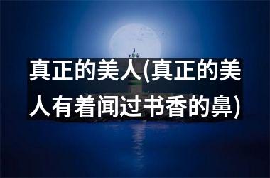 <h3>真正的美人(真正的美人有着闻过书香的鼻)