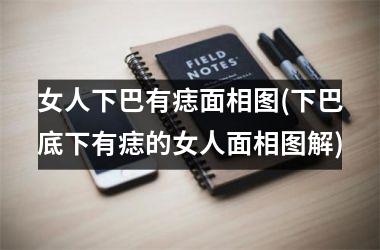 <h3>女人下巴有痣面相图(下巴底下有痣的女人面相图解)