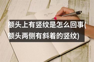 <h3>额头上有竖纹是怎么回事(额头两侧有斜着的竖纹)