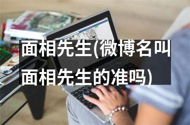 <h3>面相先生(微博名叫面相先生的准吗)