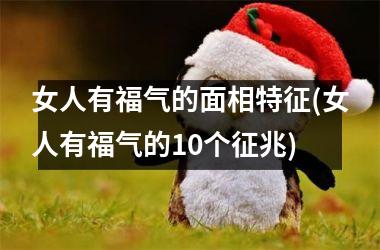 <h3>女人有福气的面相特征(女人有福气的10个征兆)