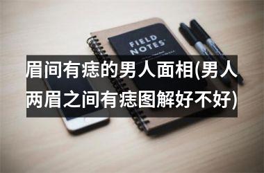 眉间有痣的男人面相(男人两眉之间有痣图解好不好)