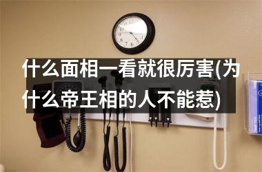 <h3>什么面相一看就很厉害(为什么帝王相的人不能惹)