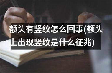 额头有竖纹怎么回事(额头上出现竖纹是什么征兆)