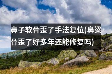 <h3>鼻子软骨歪了手法复位(鼻梁骨歪了好多年还能修复吗)