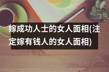 嫁成功人士的女人面相(注定嫁有钱人的女人面相)