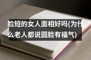 <h3>脸短的女人面相好吗(为什么老人都说圆脸有福气)