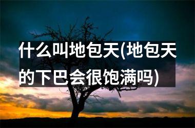 <h3>什么叫地包天(地包天的下巴会很饱满吗)